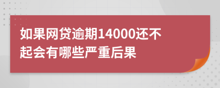 如果网贷逾期14000还不起会有哪些严重后果