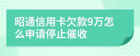 昭通信用卡欠款9万怎么申请停止催收