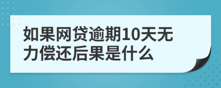 如果网贷逾期10天无力偿还后果是什么