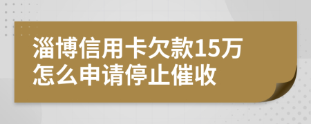 淄博信用卡欠款15万怎么申请停止催收