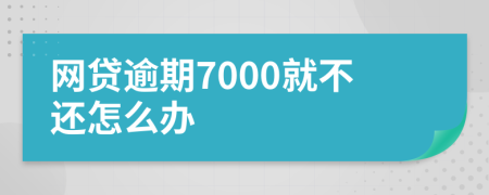 网贷逾期7000就不还怎么办