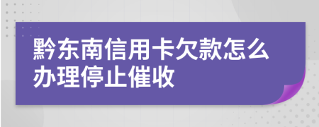 黔东南信用卡欠款怎么办理停止催收