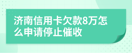 济南信用卡欠款8万怎么申请停止催收