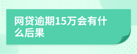 网贷逾期15万会有什么后果