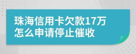 珠海信用卡欠款17万怎么申请停止催收