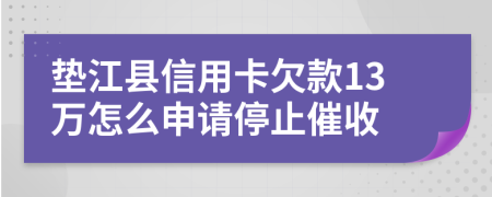 垫江县信用卡欠款13万怎么申请停止催收