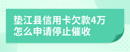 垫江县信用卡欠款4万怎么申请停止催收