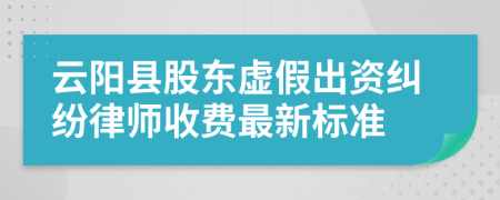 云阳县股东虚假出资纠纷律师收费最新标准