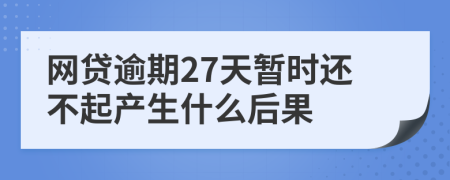 网贷逾期27天暂时还不起产生什么后果