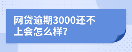网贷逾期3000还不上会怎么样？