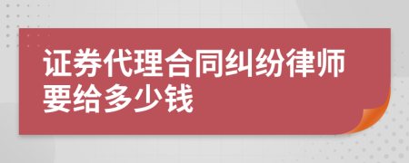 证券代理合同纠纷律师要给多少钱