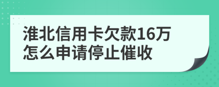 淮北信用卡欠款16万怎么申请停止催收