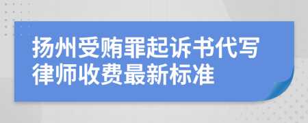 扬州受贿罪起诉书代写律师收费最新标准