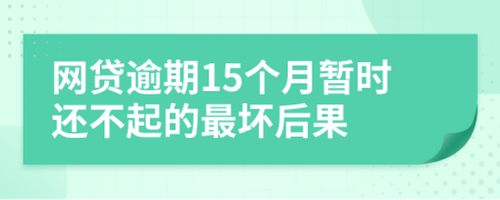 网贷逾期15个月暂时还不起的最坏后果