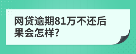 网贷逾期81万不还后果会怎样?