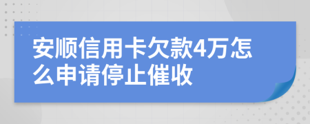 安顺信用卡欠款4万怎么申请停止催收