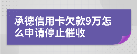 承德信用卡欠款9万怎么申请停止催收