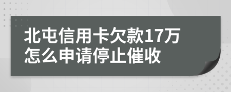 北屯信用卡欠款17万怎么申请停止催收