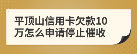 平顶山信用卡欠款10万怎么申请停止催收