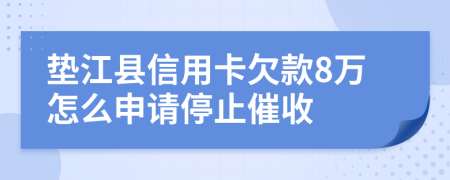 垫江县信用卡欠款8万怎么申请停止催收