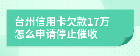 台州信用卡欠款17万怎么申请停止催收