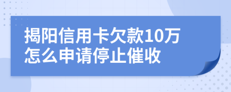 揭阳信用卡欠款10万怎么申请停止催收