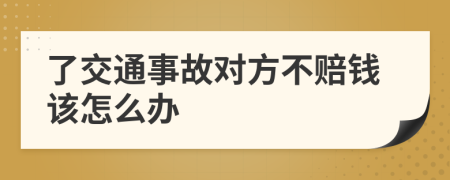 了交通事故对方不赔钱该怎么办