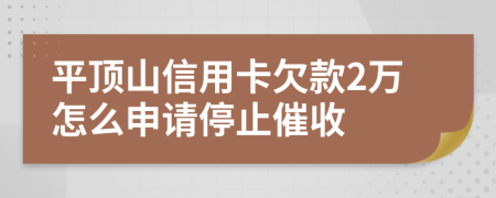 平顶山信用卡欠款2万怎么申请停止催收