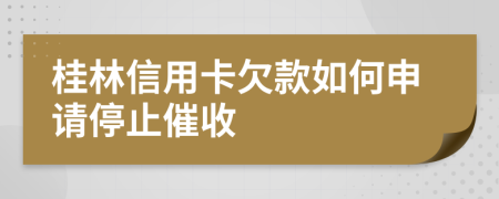 桂林信用卡欠款如何申请停止催收
