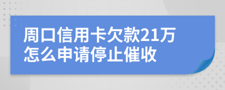 周口信用卡欠款21万怎么申请停止催收