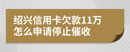 绍兴信用卡欠款11万怎么申请停止催收