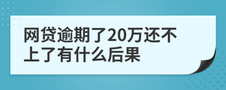 网贷逾期了20万还不上了有什么后果