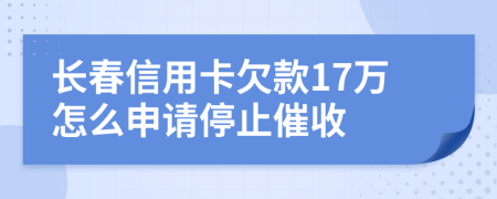 长春信用卡欠款17万怎么申请停止催收