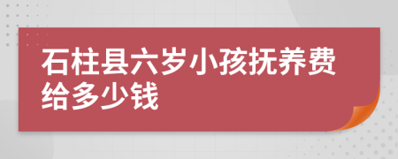 石柱县六岁小孩抚养费给多少钱