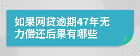 如果网贷逾期47年无力偿还后果有哪些