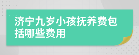 济宁九岁小孩抚养费包括哪些费用