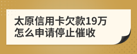 太原信用卡欠款19万怎么申请停止催收