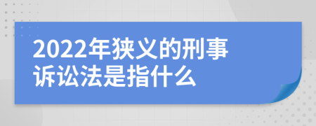 2022年狭义的刑事诉讼法是指什么