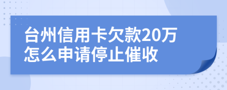 台州信用卡欠款20万怎么申请停止催收