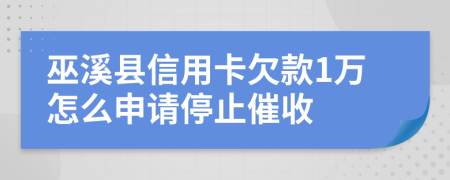 巫溪县信用卡欠款1万怎么申请停止催收