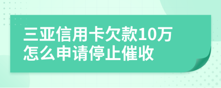 三亚信用卡欠款10万怎么申请停止催收