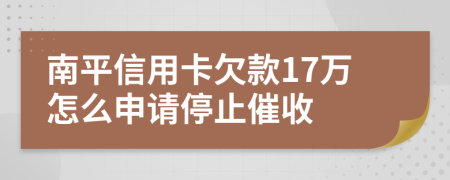 南平信用卡欠款17万怎么申请停止催收