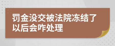 罚金没交被法院冻结了以后会咋处理