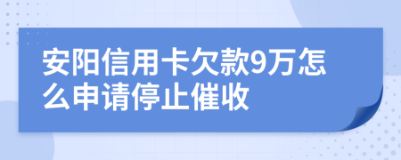 安阳信用卡欠款9万怎么申请停止催收