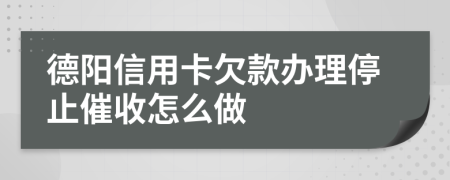 德阳信用卡欠款办理停止催收怎么做