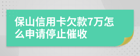 保山信用卡欠款7万怎么申请停止催收