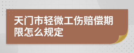 天门市轻微工伤赔偿期限怎么规定