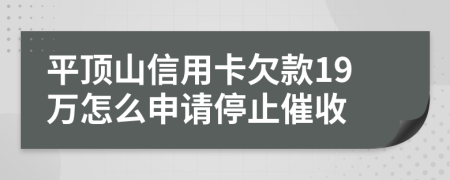 平顶山信用卡欠款19万怎么申请停止催收