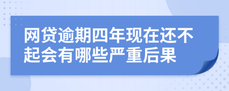 网贷逾期四年现在还不起会有哪些严重后果
