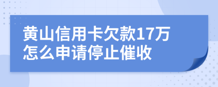 黄山信用卡欠款17万怎么申请停止催收